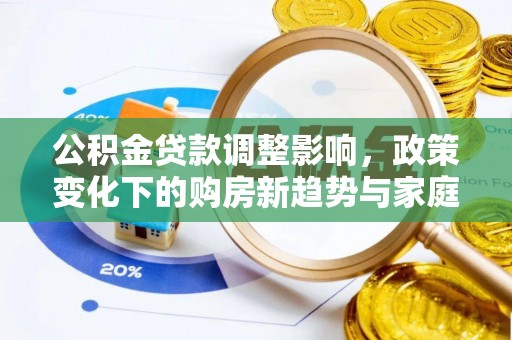 泾河公积金贷款调整影响，政策变化下的购房新趋势与家庭财务规划