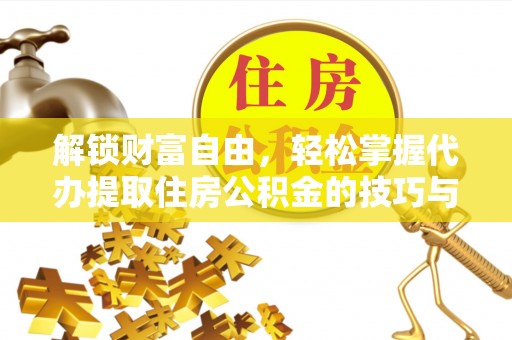 泾河解锁财富自由，轻松掌握代办提取住房公积金的技巧与攻略
