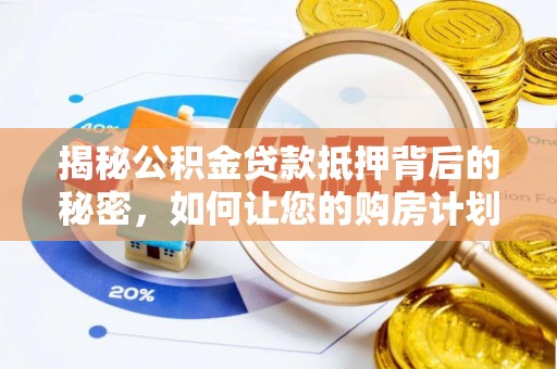泾河揭秘公积金贷款抵押背后的秘密，如何让您的购房计划更轻松？