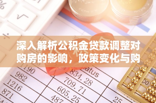 泾河深入解析公积金贷款调整对购房的影响，政策变化与购房者选择