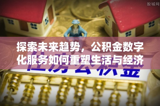 泾河探索未来趋势，公积金数字化服务如何重塑生活与经济