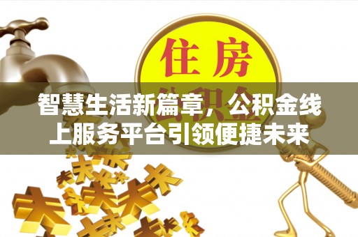 泾河智慧生活新篇章，公积金线上服务平台引领便捷未来
