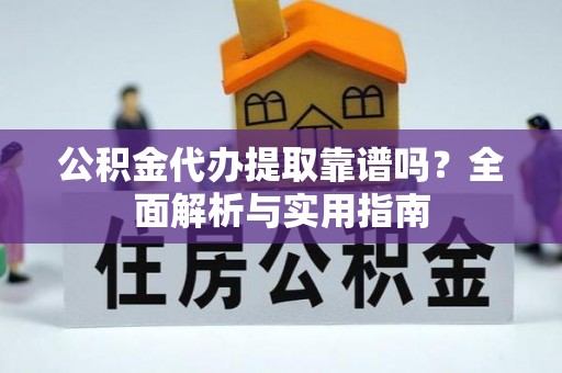 泾河公积金代办提取靠谱吗？全面解析与实用指南