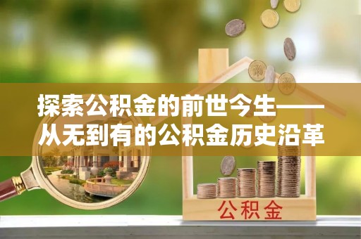 泾河探索公积金的前世今生——从无到有的公积金历史沿革