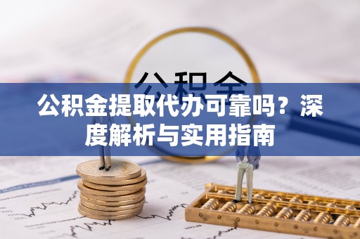 泾河公积金提取代办可靠吗？深度解析与实用指南