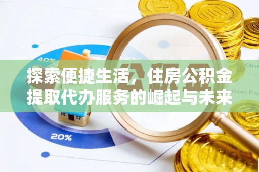 泾河探索便捷生活，住房公积金提取代办服务的崛起与未来趋势