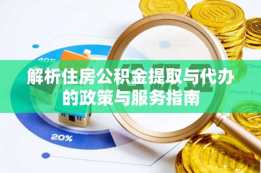 泾河解析住房公积金提取与代办的政策与服务指南