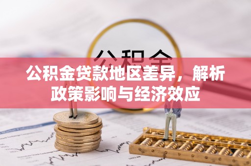 泾河公积金贷款地区差异，解析政策影响与经济效应