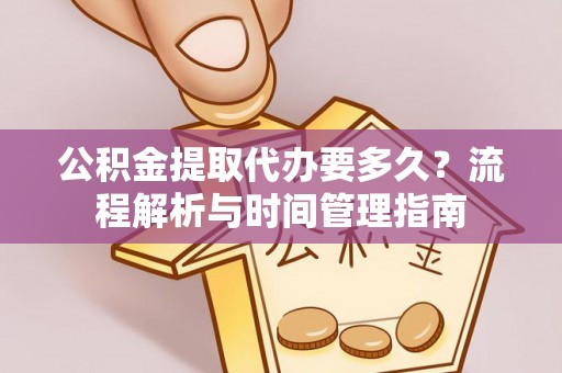 泾河公积金提取代办要多久？流程解析与时间管理指南