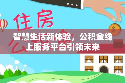 泾河智慧生活新体验，公积金线上服务平台引领未来