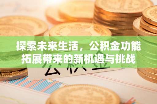 泾河探索未来生活，公积金功能拓展带来的新机遇与挑战