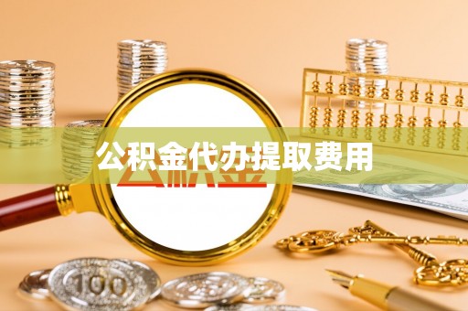 泾河公积金代办提取费用