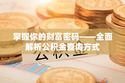 泾河掌握你的财富密码——全面解析公积金查询方式