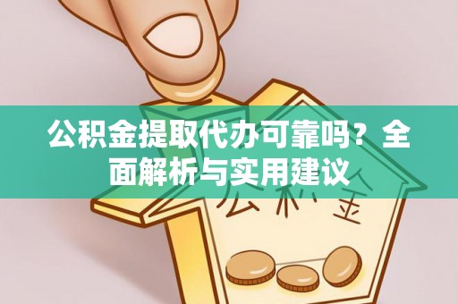 泾河公积金提取代办可靠吗？全面解析与实用建议