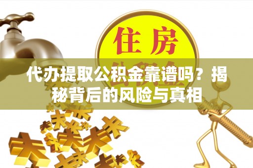 泾河代办提取公积金靠谱吗？揭秘背后的风险与真相