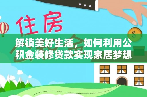 泾河解锁美好生活，如何利用公积金装修贷款实现家居梦想