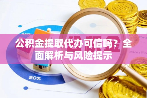 泾河公积金提取代办可信吗？全面解析与风险提示