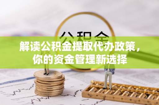泾河解读公积金提取代办政策，你的资金管理新选择