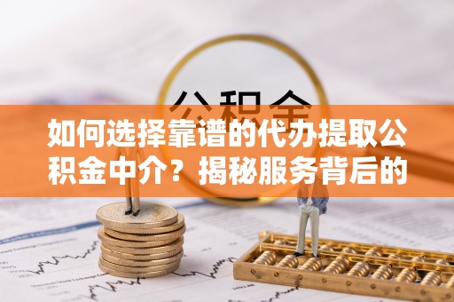 泾河如何选择靠谱的代办提取公积金中介？揭秘服务背后的真相