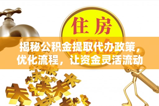 泾河揭秘公积金提取代办政策，优化流程，让资金灵活流动