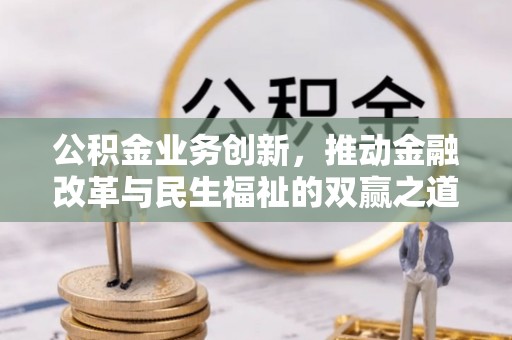 泾河公积金业务创新，推动金融改革与民生福祉的双赢之道