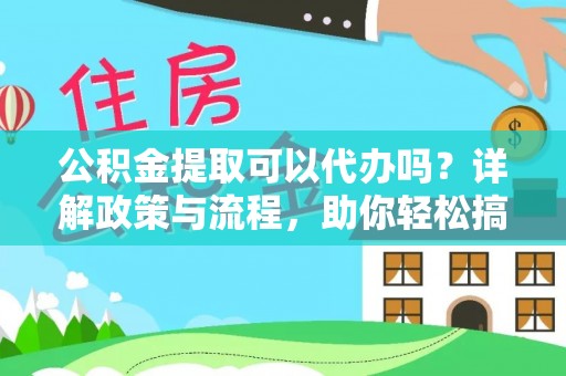 泾河公积金提取可以代办吗？详解政策与流程，助你轻松搞定！
