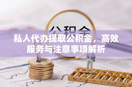 泾河私人代办提取公积金，高效服务与注意事项解析
