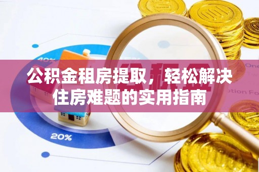 泾河公积金租房提取，轻松解决住房难题的实用指南