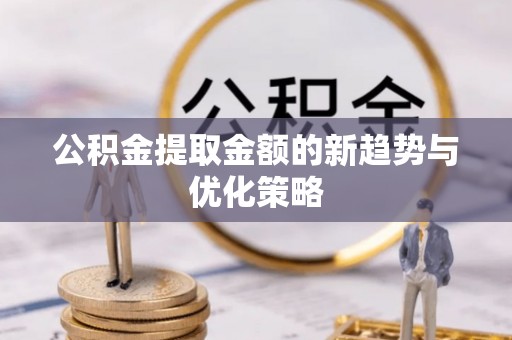 泾河公积金提取金额的新趋势与优化策略