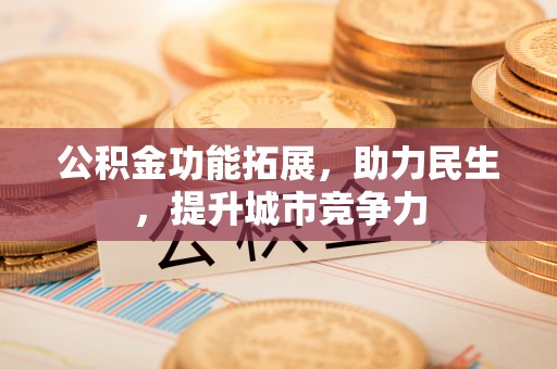 泾河公积金功能拓展，助力民生，提升城市竞争力