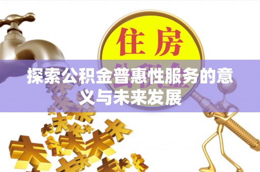 泾河探索公积金普惠性服务的意义与未来发展