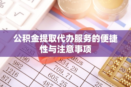 泾河公积金提取代办服务的便捷性与注意事项