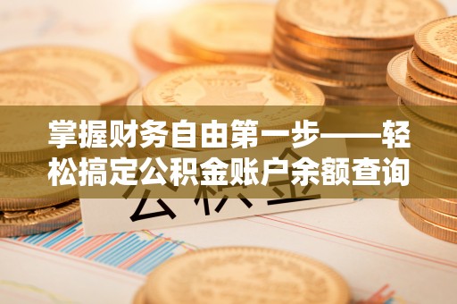 泾河掌握财务自由第一步——轻松搞定公积金账户余额查询的方法与技巧