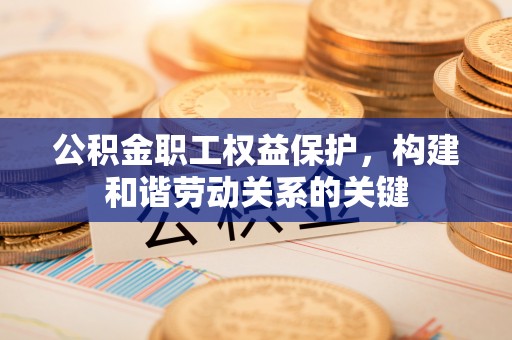 泾河公积金职工权益保护，构建和谐劳动关系的关键