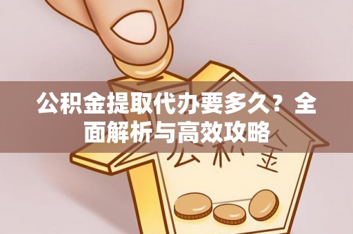 泾河公积金提取代办要多久？全面解析与高效攻略