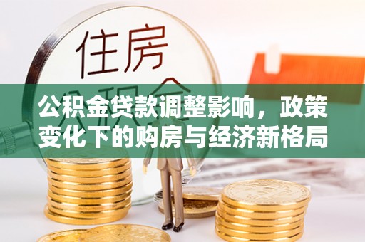 泾河公积金贷款调整影响，政策变化下的购房与经济新格局
