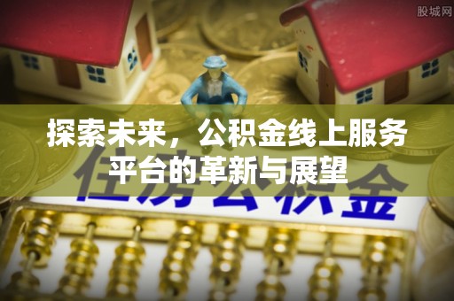泾河探索未来，公积金线上服务平台的革新与展望