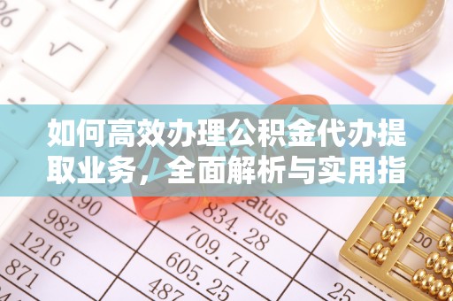 泾河如何高效办理公积金代办提取业务，全面解析与实用指南