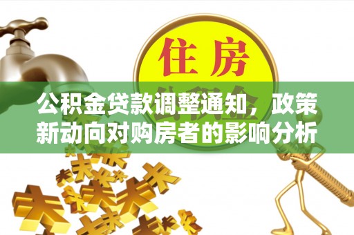 泾河公积金贷款调整通知，政策新动向对购房者的影响分析