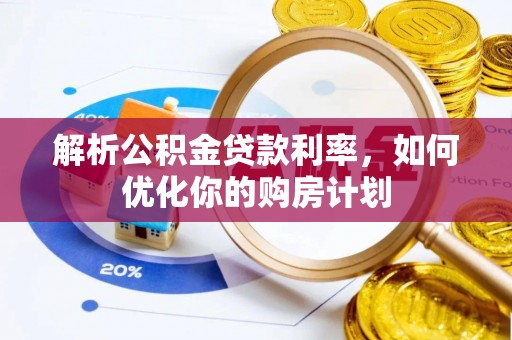 泾河解析公积金贷款利率，如何优化你的购房计划