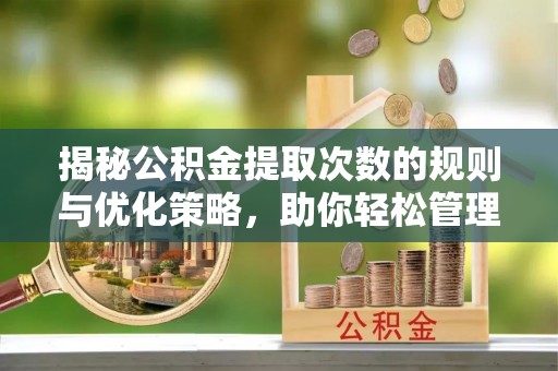 泾河揭秘公积金提取次数的规则与优化策略，助你轻松管理财务