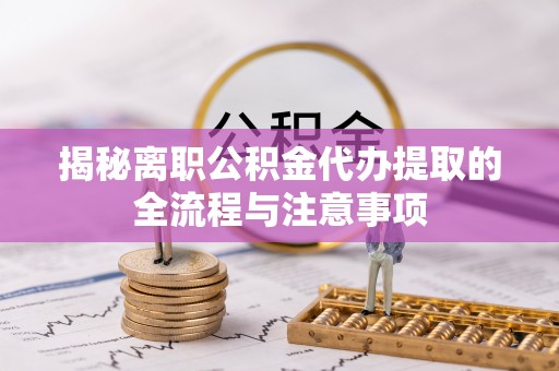 泾河揭秘离职公积金代办提取的全流程与注意事项