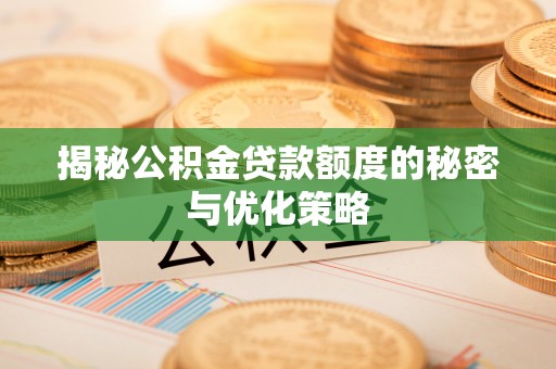 泾河揭秘公积金贷款额度的秘密与优化策略