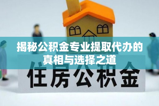 泾河揭秘公积金专业提取代办的真相与选择之道