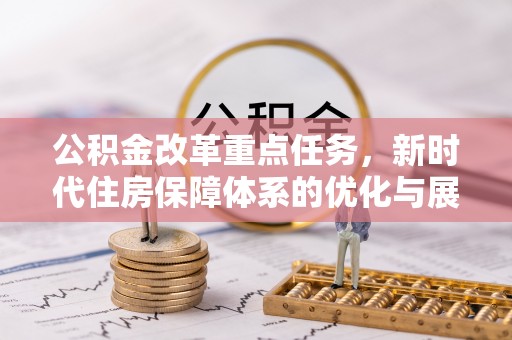 泾河公积金改革重点任务，新时代住房保障体系的优化与展望