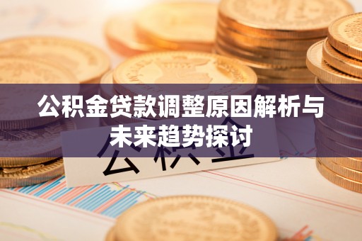 泾河公积金贷款调整原因解析与未来趋势探讨