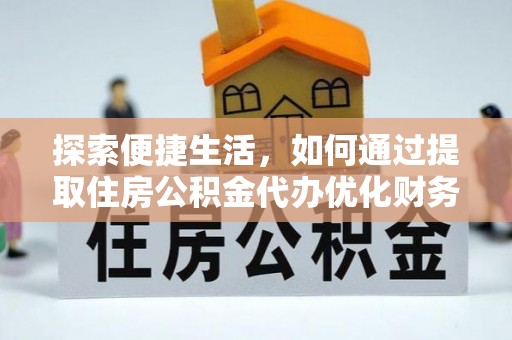 泾河探索便捷生活，如何通过提取住房公积金代办优化财务规划