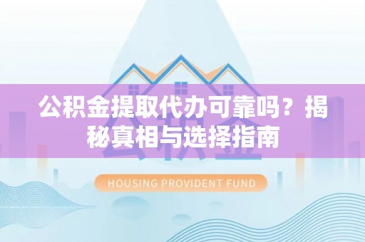 泾河公积金提取代办可靠吗？揭秘真相与选择指南