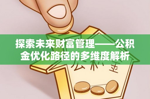 泾河探索未来财富管理——公积金优化路径的多维度解析
