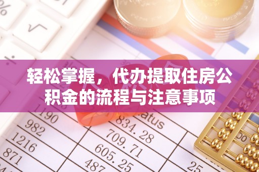 泾河轻松掌握，代办提取住房公积金的流程与注意事项